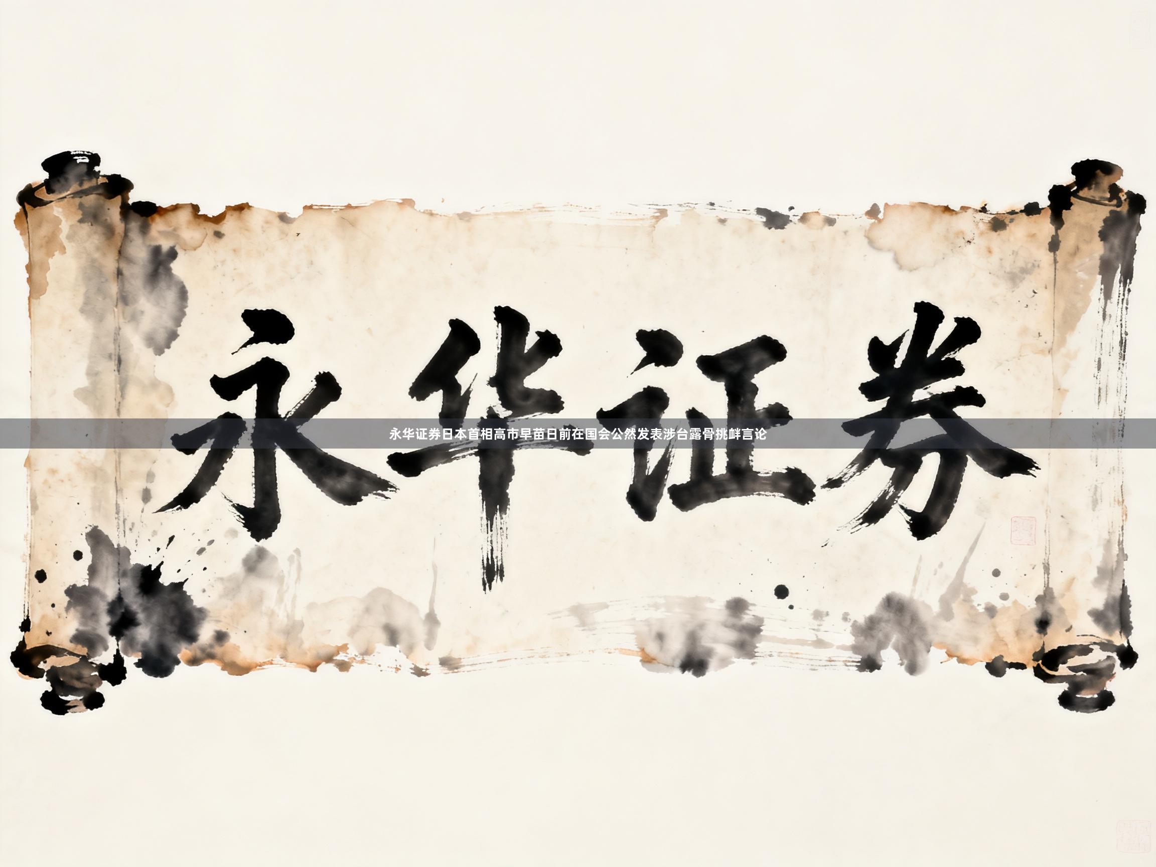 永华证券日本首相高市早苗日前在国会公然发表涉台露骨挑衅言论