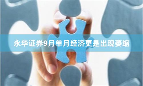永华证券9月单月经济更是出现萎缩