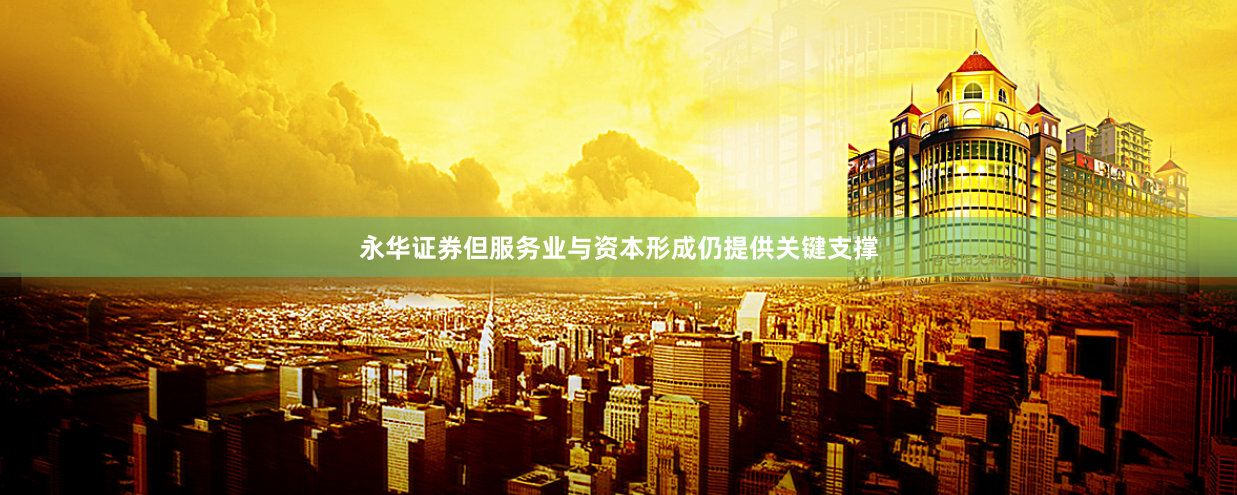 永华证券但服务业与资本形成仍提供关键支撑
