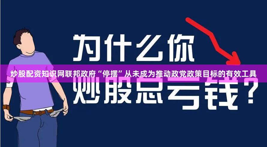 炒股配资知识网联邦政府“停摆”从未成为推动政党政策目标的有效工具